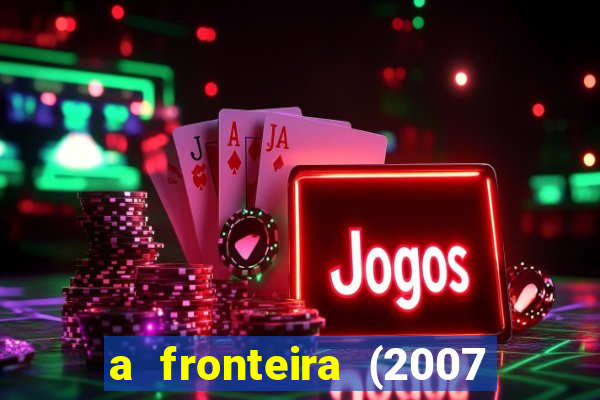 a fronteira (2007 filme completo download)